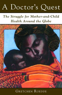 A Doctor's Quest: The Struggle for Mother and Child Health Around the Globe by Gretchen Roedde. Edited by Lorna Owen.